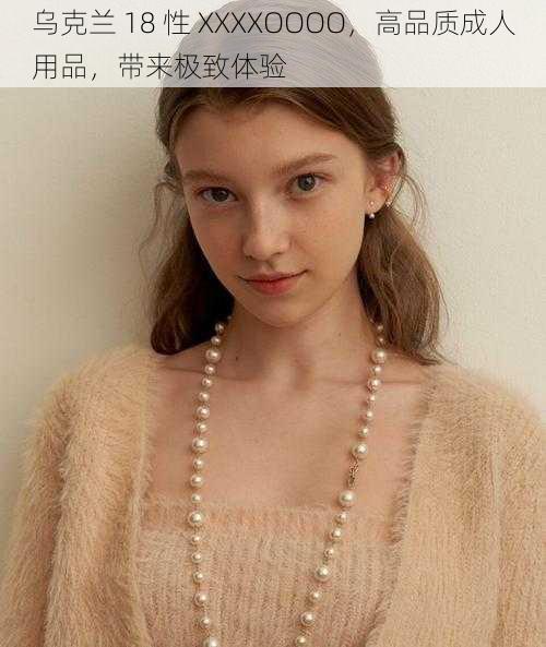 乌克兰 18 性 XXXXOOOO，高品质成人用品，带来极致体验