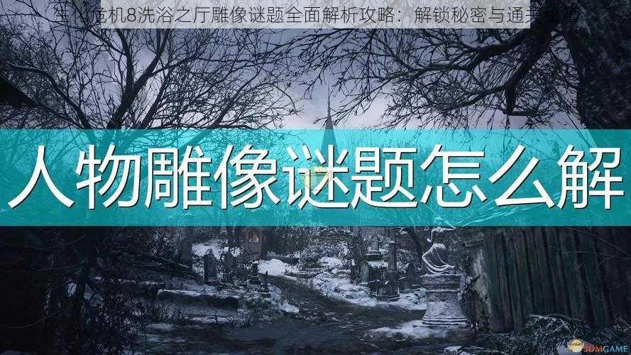 生化危机8洗浴之厅雕像谜题全面解析攻略：解锁秘密与通关秘籍