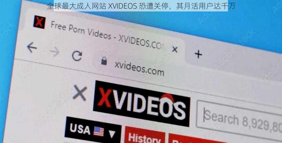 全球最大成人网站 XVIDEOS 恐遭关停，其月活用户达千万