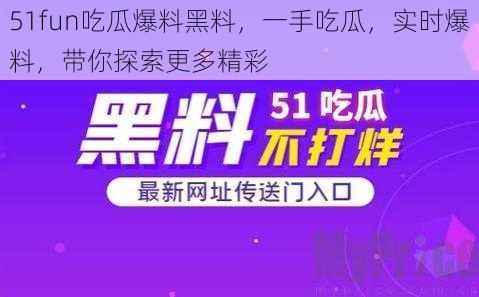 51fun吃瓜爆料黑料，一手吃瓜，实时爆料，带你探索更多精彩